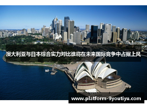 澳大利亚与日本综合实力对比谁将在未来国际竞争中占据上风