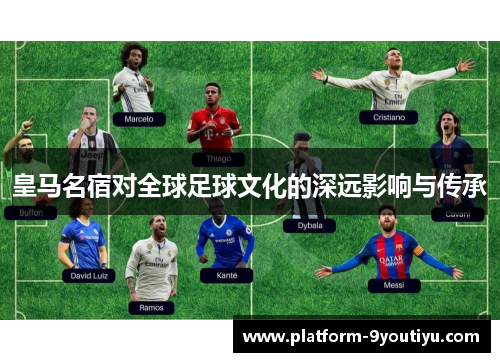皇马名宿对全球足球文化的深远影响与传承
